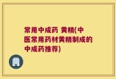 常用中成药 黄精(中医常用药材黄精制成的中成药推荐)