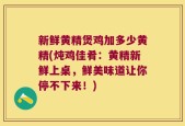 新鲜黄精煲鸡加多少黄精(炖鸡佳肴：黄精新鲜上桌，鲜美味道让你停不下来！)