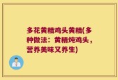 多花黄精鸡头黄精(多种做法：黄精炖鸡头，营养美味又养生)