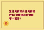 紫杆黄精和白杆黄精哪种好(紫黄精和白黄精哪个更好？