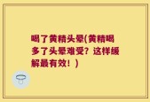 喝了黄精头晕(黄精喝多了头晕难受？这样缓解最有效！)
