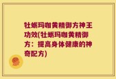 牡蛎玛咖黄精御方神王功效(牡蛎玛咖黄精御方：提高身体健康的神奇配方)