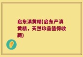 启东滇黄精(启东产滇黄精，天然珍品值得收藏)