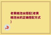 老黄精泡水搭配(老黄精泡水的正确搭配方式)