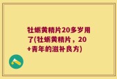 牡蛎黄精片20多岁用了(牡蛎黄精片，20+青年的滋补良方)