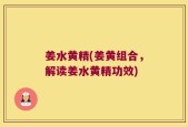 姜水黄精(姜黄组合，解读姜水黄精功效)