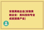 安徽黄精企业(安徽黄精企业：用科技和专业成就健康产业)