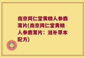 南京同仁堂黄精人参鹿茸片(南京同仁堂黄精人参鹿茸片：滋补草本配方)