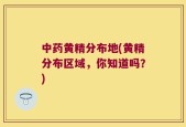 中药黄精分布地(黄精分布区域，你知道吗？)