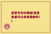 感冒可否吃黄精(感冒患者可以食用黄精吗？)
