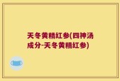 天冬黄精红参(四神汤成分-天冬黄精红参)