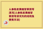 人参陈皮黄精甘草茯苓泽泻(人参陈皮黄精甘草茯苓泽泻方的功效及使用方法)