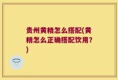 贵州黄精怎么搭配(黄精怎么正确搭配饮用？)