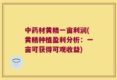 中药材黄精一亩利润(黄精种植盈利分析：一亩可获得可观收益)