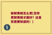 新鲜黄精怎么煮(怎样煮鲜黄精才最好？这是你需要知道的！)