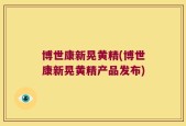 博世康新晃黄精(博世康新晃黄精产品发布)