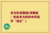 多方形滇黄精(滇黄精：形似多方形的中药豪华“进化”)