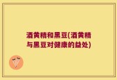 酒黄精和黑豆(酒黄精与黑豆对健康的益处)