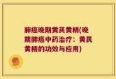 肺癌晚期黄芪黄精(晚期肺癌中药治疗：黄芪黄精的功效与应用)
