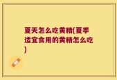 夏天怎么吃黄精(夏季适宜食用的黄精怎么吃)