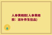 人参黄精胶(人参黄精胶：滋补养生佳品)
