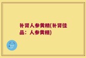 补肾人参黄精(补肾佳品：人参黄精)