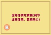 虚寒体质吃黄精(调节虚寒体质，黄精助力)