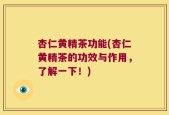 杏仁黄精茶功能(杏仁黄精茶的功效与作用，了解一下！)