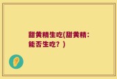 甜黄精生吃(甜黄精：能否生吃？)