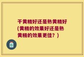 干黄精好还是熟黄精好(黄精的效果好还是熟黄精的效果更佳？)