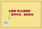 山黄精 粥(山黄精粥：营养补给，滋润身体)