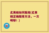 炙黄精如何服用(炙黄精正确服用方法，一次喝够！)