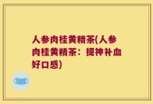 人参肉桂黄精茶(人参肉桂黄精茶：提神补血好口感)