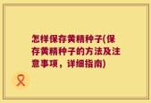 怎样保存黄精种子(保存黄精种子的方法及注意事项，详细指南)