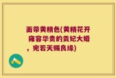 面带黄精色(黄精花开 雍容华贵的贡妃大婚，宛若天赐良缘)