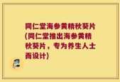 同仁堂海参黄精秋葵片(同仁堂推出海参黄精秋葵片，专为养生人士而设计)