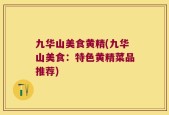 九华山美食黄精(九华山美食：特色黄精菜品推荐)