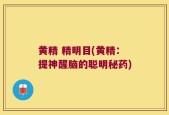 黄精 精明目(黄精：提神醒脑的聪明秘药)