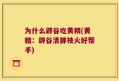 为什么辟谷吃黄精(黄精：辟谷清肺祛火好帮手)