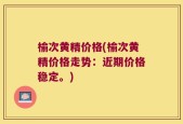榆次黄精价格(榆次黄精价格走势：近期价格稳定。)