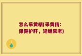 怎么采黄精(采黄精：保健护肝，延缓衰老)
