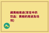 藏黄精用途(常见中药饮品：黄精的用途及功效)