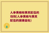 人参黄精和黄芪配伍的功效(人参黄精与黄芪配伍的健康益处)