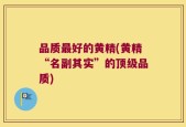 品质最好的黄精(黄精“名副其实”的顶级品质)