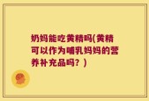 奶妈能吃黄精吗(黄精可以作为哺乳妈妈的营养补充品吗？)