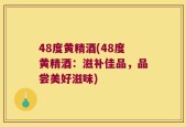 48度黄精酒(48度黄精酒：滋补佳品，品尝美好滋味)