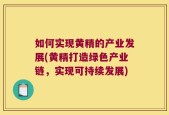 如何实现黄精的产业发展(黄精打造绿色产业链，实现可持续发展)