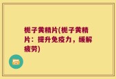 栀子黄精片(栀子黄精片：提升免疫力，缓解疲劳)