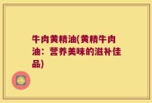 牛肉黄精油(黄精牛肉油：营养美味的滋补佳品)