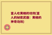 富人吃黄精的功效(富人的秘密武器：黄精的神奇功效)